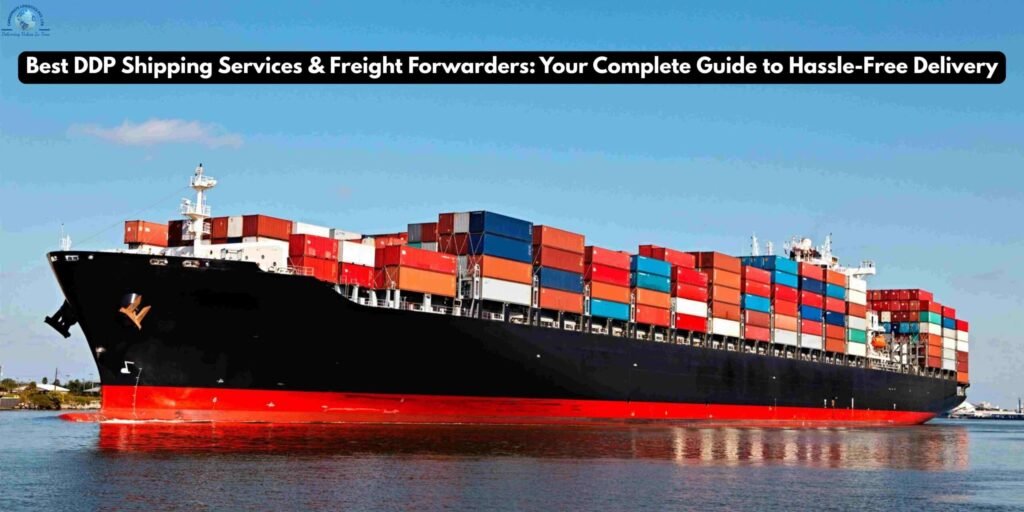 Best DDP Shipping Services & Freight Forwarders: Your Complete Guide to Hassle-Free Delivery